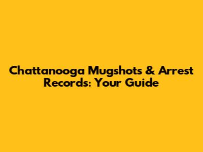 Chattanooga Mugshots & Arrest Records: Your Guide