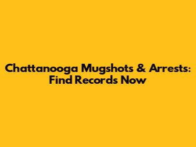 Chattanooga Mugshots & Arrests: Find Records Now