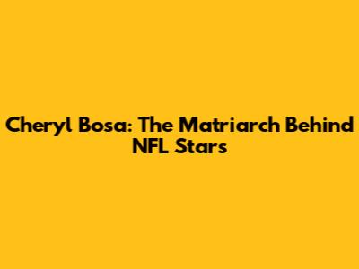 Cheryl Bosa: The Matriarch Behind NFL Stars