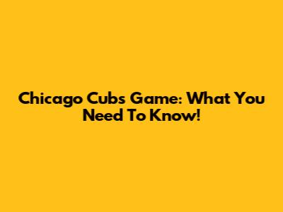 Chicago Cubs Game: What You Need To Know!