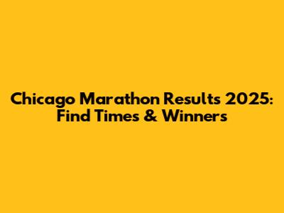 Chicago Marathon Results 2025: Find Times & Winners