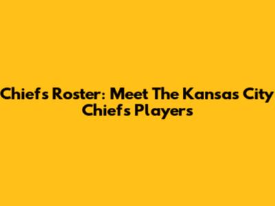 Chiefs Roster: Meet The Kansas City Chiefs Players