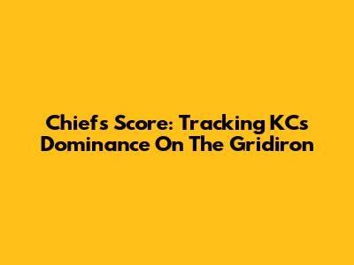 Chiefs Score: Tracking KC's Dominance On The Gridiron