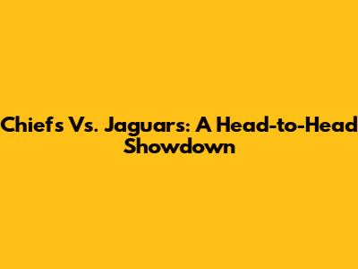 Chiefs Vs. Jaguars: A Head-to-Head Showdown