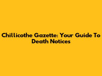 Chillicothe Gazette: Your Guide To Death Notices