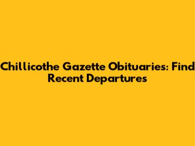 Chillicothe Gazette Obituaries: Find Recent Departures