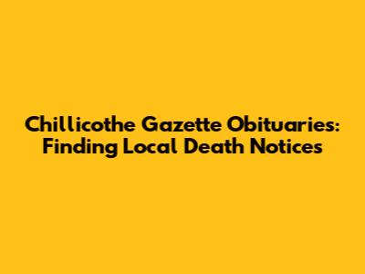 Chillicothe Gazette Obituaries: Finding Local Death Notices