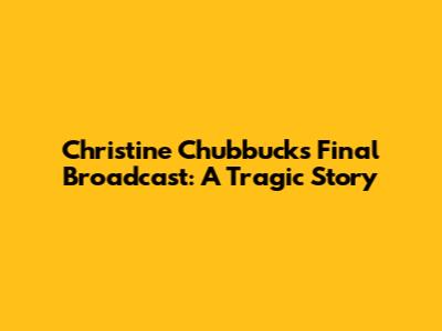 Christine Chubbuck's Final Broadcast: A Tragic Story