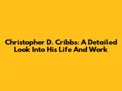 Christopher D. Cribbs: A Detailed Look Into His Life And Work