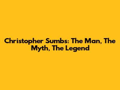 Christopher Sumbs: The Man, The Myth, The Legend