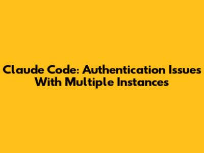 Claude Code: Authentication Issues With Multiple Instances