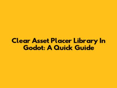 Clear Asset Placer Library In Godot: A Quick Guide