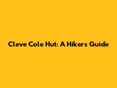 Cleve Cole Hut: A Hiker's Guide