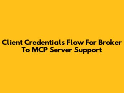 Client Credentials Flow For Broker To MCP Server Support