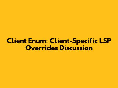 Client Enum: Client-Specific LSP Overrides Discussion
