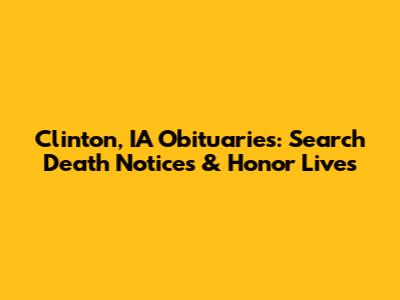 Clinton, IA Obituaries: Search Death Notices & Honor Lives