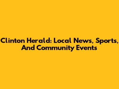 Clinton Herald: Local News, Sports, And Community Events
