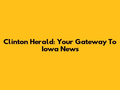 Clinton Herald: Your Gateway To Iowa News