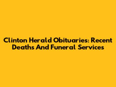 Clinton Herald Obituaries: Recent Deaths And Funeral Services