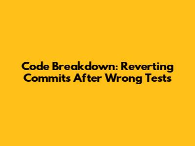 Code Breakdown: Reverting Commits After Wrong Tests