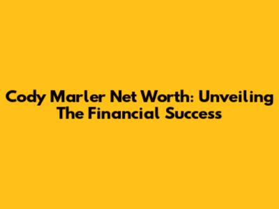 Cody Marler Net Worth: Unveiling The Financial Success