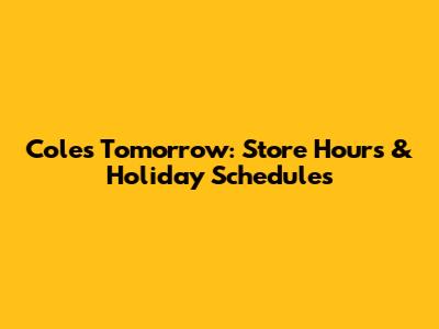 Coles Tomorrow: Store Hours & Holiday Schedules