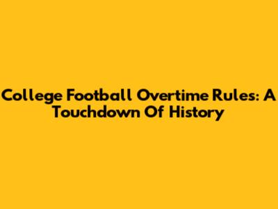 College Football Overtime Rules: A Touchdown Of History
