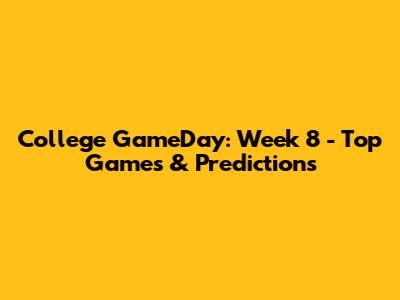 College GameDay: Week 8 - Top Games & Predictions