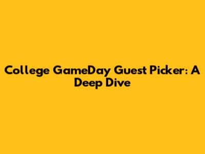 College GameDay Guest Picker: A Deep Dive