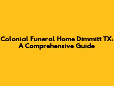 Colonial Funeral Home Dimmitt TX: A Comprehensive Guide