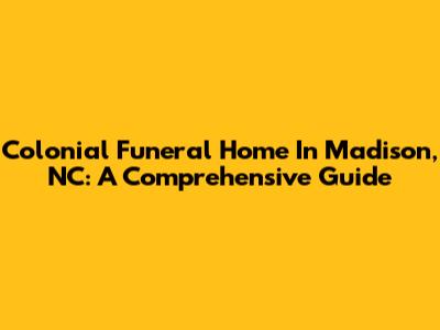 Colonial Funeral Home In Madison, NC: A Comprehensive Guide