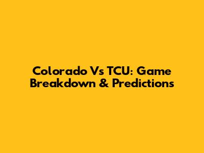 Colorado Vs TCU: Game Breakdown & Predictions