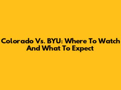 Colorado Vs. BYU: Where To Watch And What To Expect