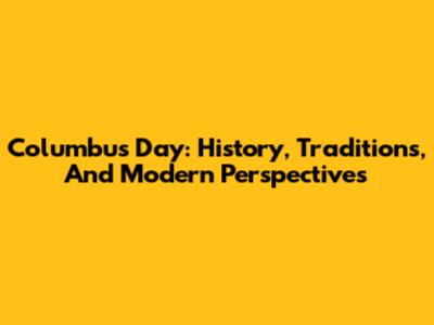 Columbus Day: History, Traditions, And Modern Perspectives