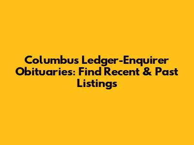 Columbus Ledger-Enquirer Obituaries: Find Recent & Past Listings