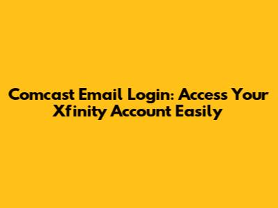 Comcast Email Login: Access Your Xfinity Account Easily