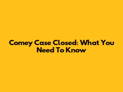 Comey Case Closed: What You Need To Know