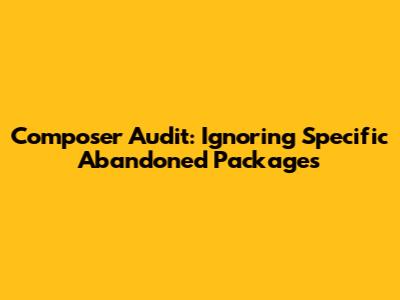 Composer Audit: Ignoring Specific Abandoned Packages