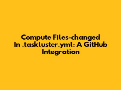Compute Files-changed In .taskluster.yml: A GitHub Integration