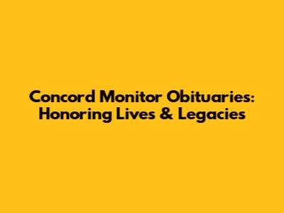 Concord Monitor Obituaries: Honoring Lives & Legacies