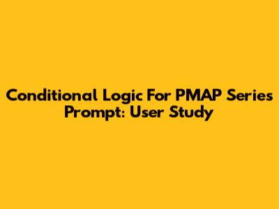Conditional Logic For PMAP Series Prompt: User Study