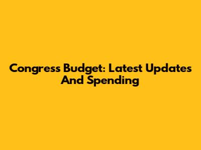Congress Budget: Latest Updates And Spending