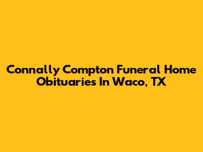Connally Compton Funeral Home Obituaries In Waco, TX