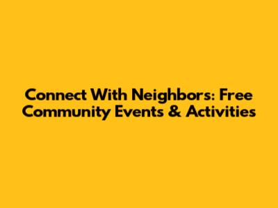 Connect With Neighbors: Free Community Events & Activities