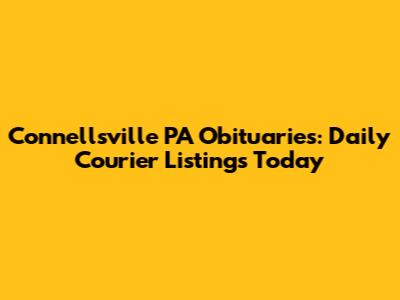 Connellsville PA Obituaries: Daily Courier Listings Today