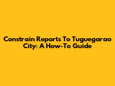 Constrain Reports To Tuguegarao City: A How-To Guide