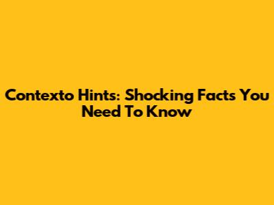 Contexto Hints: Shocking Facts You Need To Know
