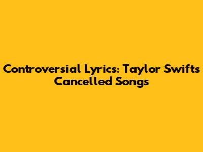 Controversial Lyrics: Taylor Swift's Cancelled Songs
