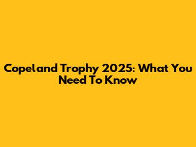 Copeland Trophy 2025: What You Need To Know