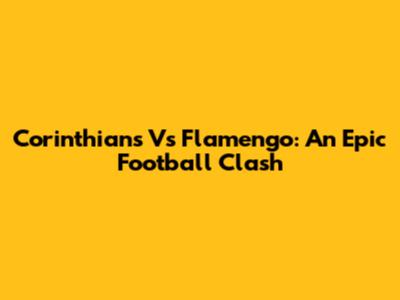 Corinthians Vs Flamengo: An Epic Football Clash